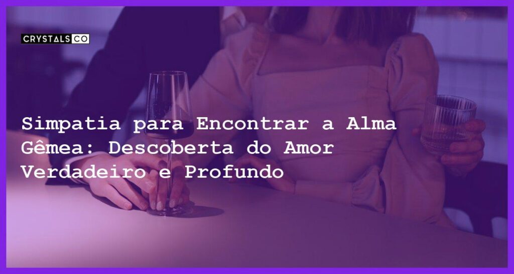 Simpatia para Encontrar a Alma Gêmea: Descoberta do Amor Verdadeiro e Profundo - Simpatia PARA ENCONTRAR A ALMA GÊMEA