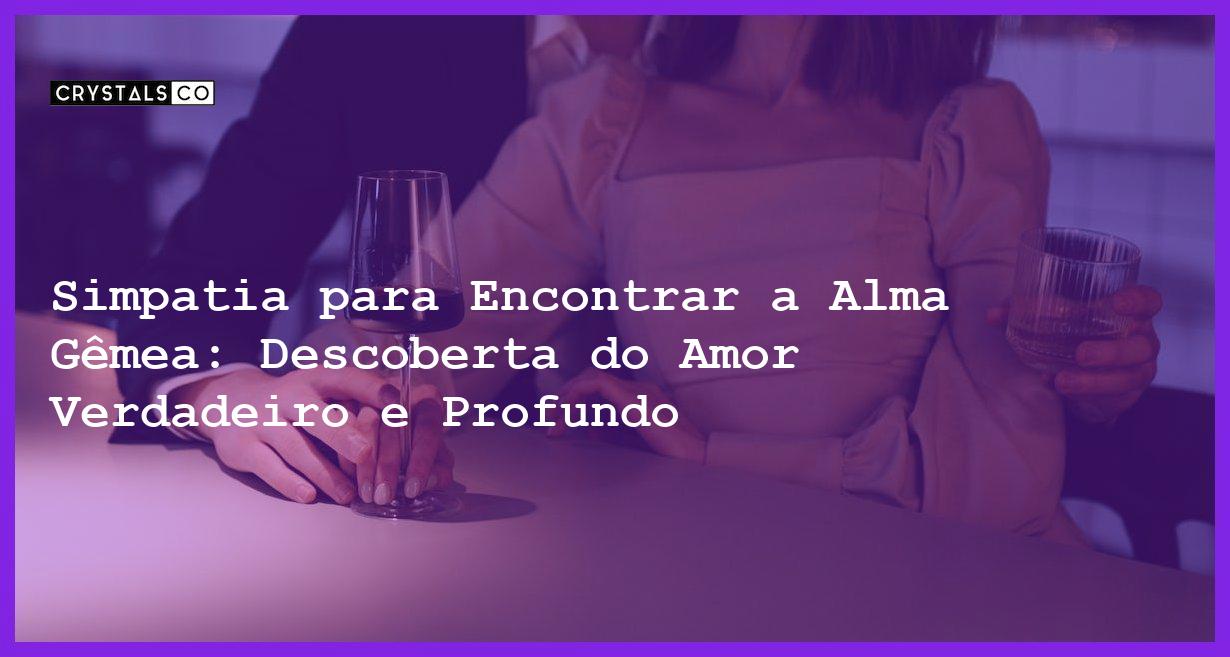 Simpatia para Encontrar a Alma Gêmea: Descoberta do Amor Verdadeiro e Profundo - Simpatia PARA ENCONTRAR A ALMA GÊMEA