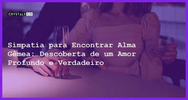 Simpatia para Encontrar Alma Gêmea: Descoberta de um Amor Profundo e Verdadeiro - Simpatia PARA ENCONTRAR ALMA GÊMEA