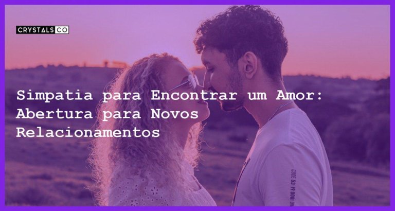 Simpatia para Encontrar um Amor: Abertura para Novos Relacionamentos - Simpatia PARA ENCONTRAR UM AMOR