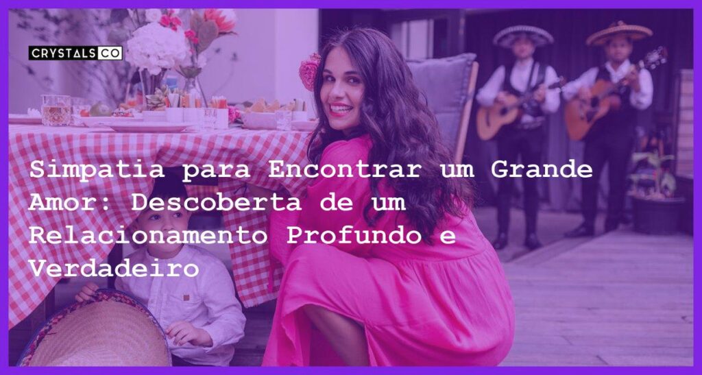 Simpatia para Encontrar um Grande Amor: Descoberta de um Relacionamento Profundo e Verdadeiro - Simpatia PARA ENCONTRAR UM GRANDE AMOR