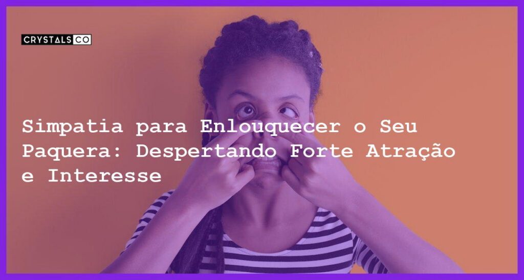 Simpatia para Enlouquecer o Seu Paquera: Despertando Forte Atração e Interesse - Simpatia PARA ENLOUQUECER O SEU PAQUERA