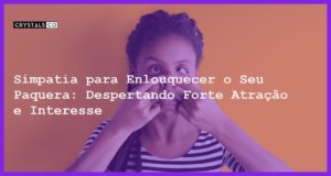 Simpatia para Enlouquecer o Seu Paquera: Despertando Forte Atração e Interesse - Simpatia PARA ENLOUQUECER O SEU PAQUERA