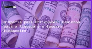 Simpatia para Enriquecer: Caminhos para a Riqueza e o Sucesso Financeiro - Simpatia PARA ENRIQUECER