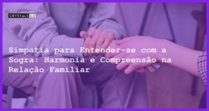 Simpatia para Entender-se com a Sogra: Harmonia e Compreensão na Relação Familiar - Simpatia PARA ENTENDER-SE COM A SOGRA