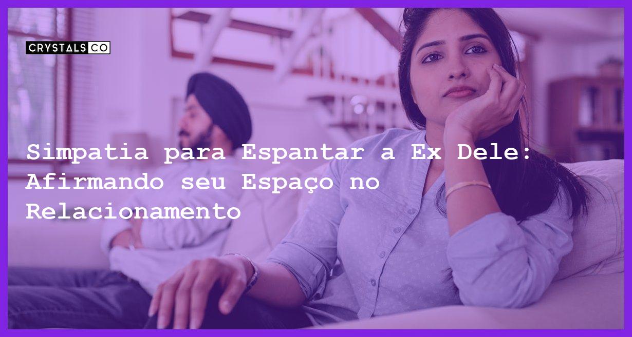 Simpatia para Espantar a Ex Dele: Afirmando seu Espaço no Relacionamento - Simpatia PARA ESPANTAR A EX DELE