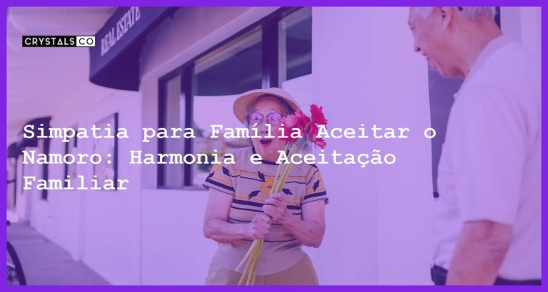 Simpatia para Família Aceitar o Namoro: Harmonia e Aceitação Familiar - Simpatia PARA FAMÍLIA ACEITAR O NAMORO