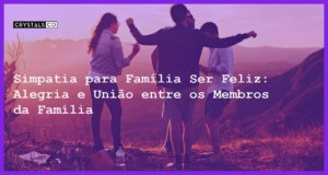 Simpatia para Família Ser Feliz: Alegria e União entre os Membros da Família - Simpatia PARA FAMÍLIA SER FELIZ