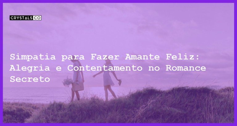 Simpatia para Fazer Amante Feliz: Alegria e Contentamento no Romance Secreto - Simpatia PARA FAZER AMANTE FELIZ