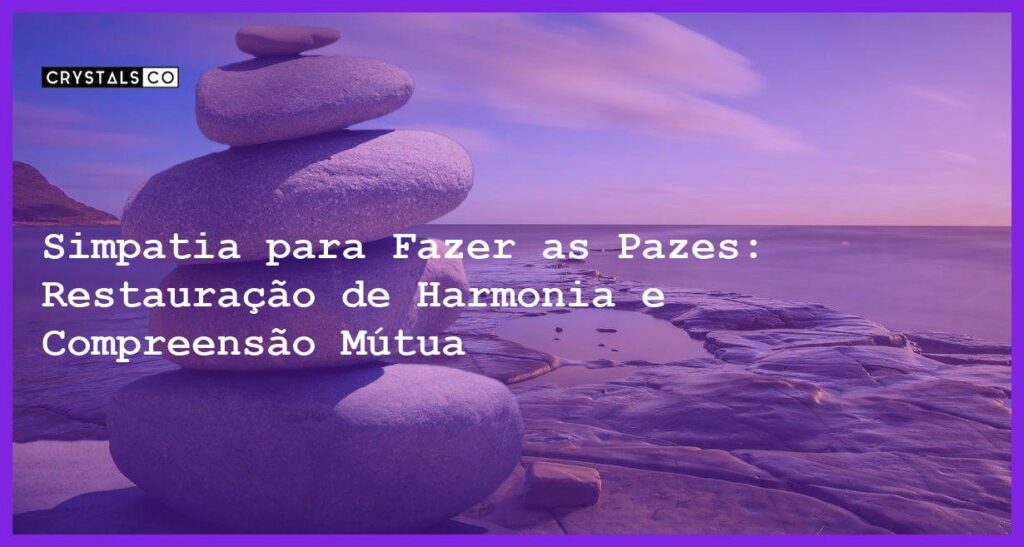 Simpatia para Fazer as Pazes: Restauração de Harmonia e Compreensão Mútua - Simpatia PARA FAZER AS PAZES