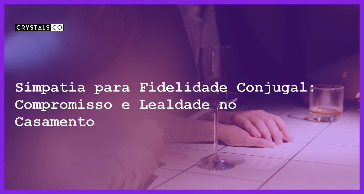 Simpatia para Fidelidade Conjugal: Compromisso e Lealdade no Casamento - Simpatia PARA FIDELIDADE CONJUGAL