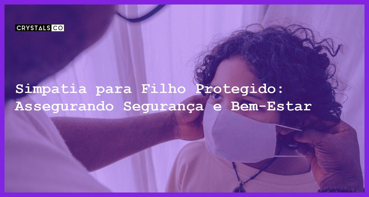 Simpatia para Filho Protegido: Assegurando Segurança e Bem-Estar - Simpatia PARA FILHO PROTEGIDO