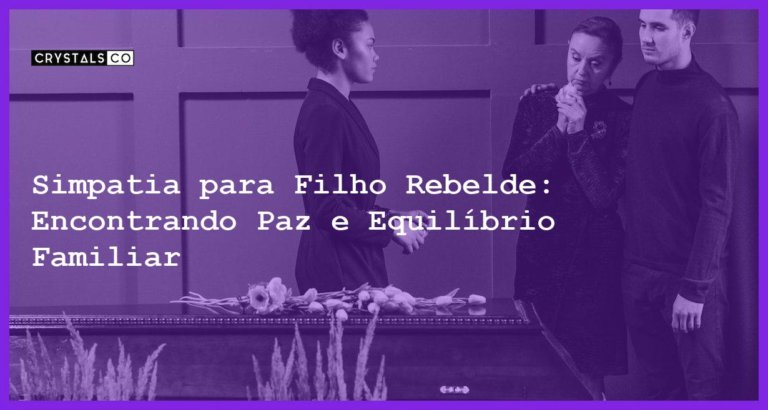 Simpatia para Filho Rebelde: Encontrando Paz e Equilíbrio Familiar - Simpatia PARA FILHO REBELDE