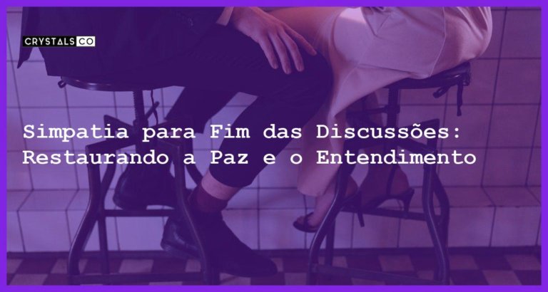 Simpatia para Fim das Discussões: Restaurando a Paz e o Entendimento - Simpatia PARA FIM DAS DISCUSSÕES