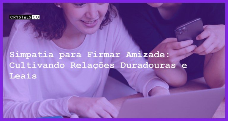 Simpatia para Firmar Amizade: Cultivando Relações Duradouras e Leais - Simpatia PARA FIRMAR AMIZADE