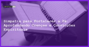 Simpatia para Fortalecer a Fé: Aprofundando Crenças e Convicções Espirituais - Simpatia PARA FORTALECER A FÉ