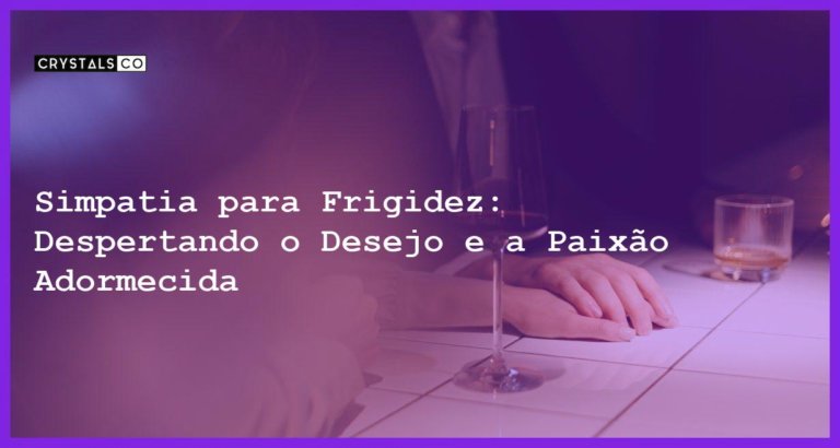 Simpatia para Frigidez: Despertando o Desejo e a Paixão Adormecida - Simpatia PARA FRIGIDEZ