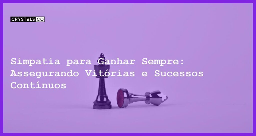 Simpatia para Ganhar Sempre: Assegurando Vitórias e Sucessos Contínuos - Simpatia PARA GANHAR SEMPRE