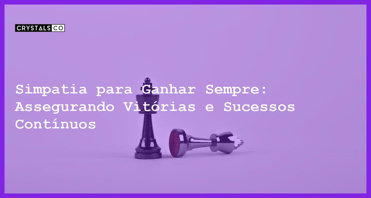 Simpatia para Ganhar Sempre: Assegurando Vitórias e Sucessos Contínuos - Simpatia PARA GANHAR SEMPRE