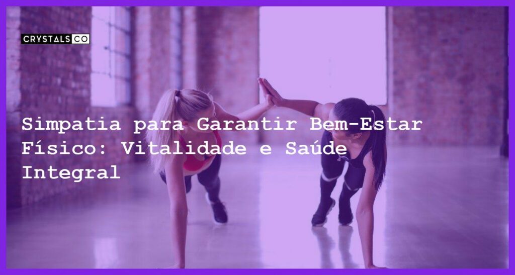 Simpatia para Garantir Bem-Estar Físico: Vitalidade e Saúde Integral - Simpatia PARA GARANTIR BEM-ESTAR FÍSICO