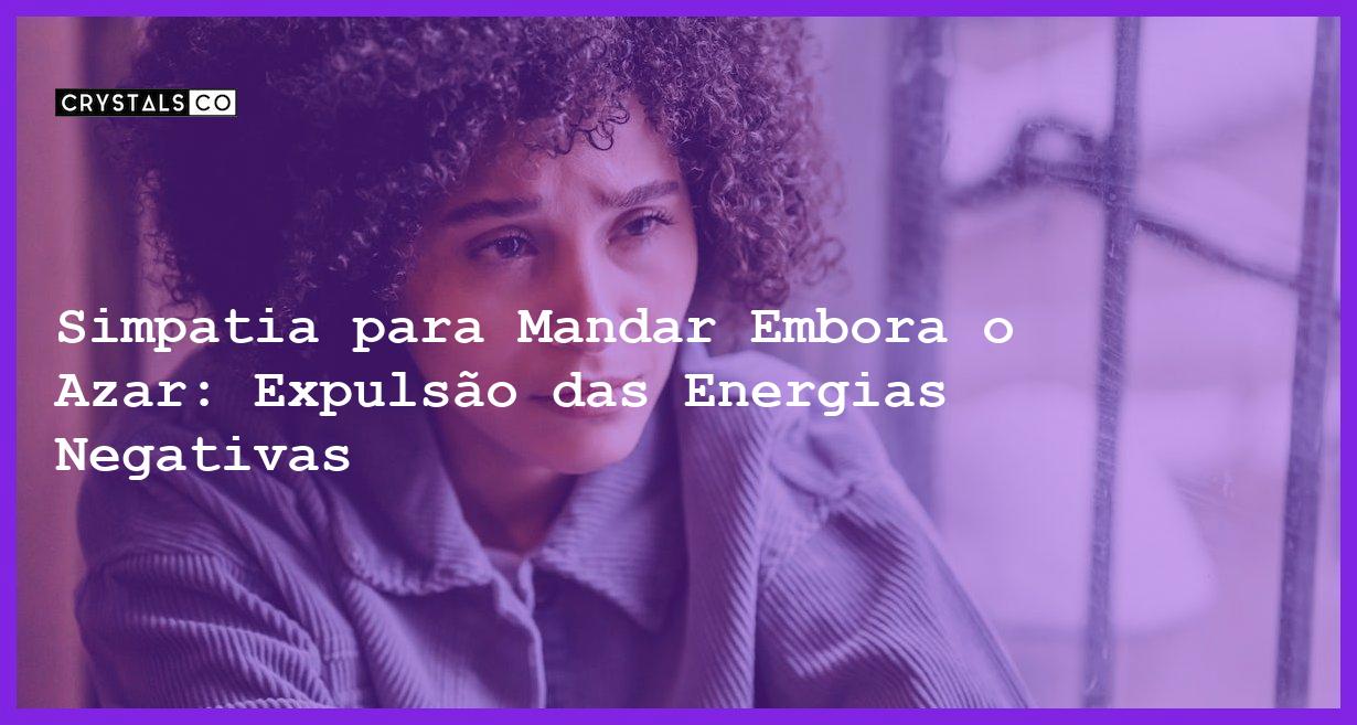 Simpatia para Mandar Embora o Azar: Expulsão das Energias Negativas - Simpatia PARA MANDAR EMBORA O AZAR