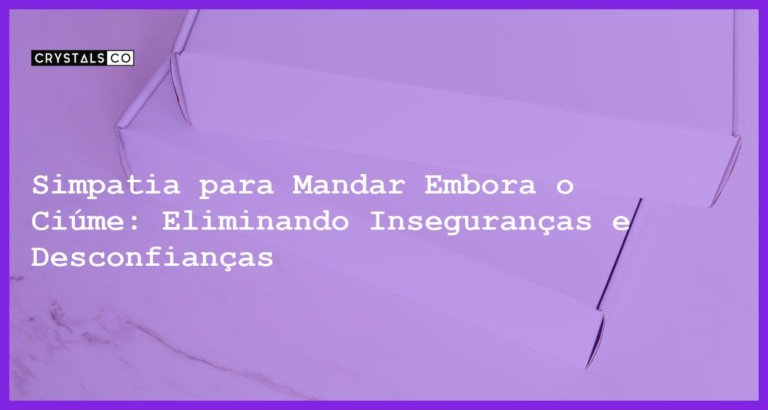 Simpatia para Mandar Embora o Ciúme: Eliminando Inseguranças e Desconfianças - Simpatia PARA MANDAR EMBORA O CIÚME