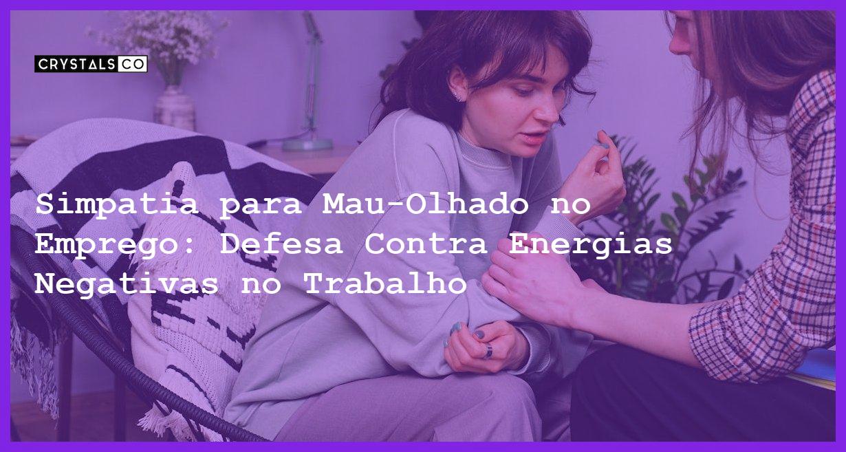 Simpatia para Mau-Olhado no Emprego: Defesa Contra Energias Negativas no Trabalho - Simpatia PARA MAU-OLHADO NO EMPREGO