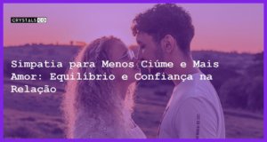 Simpatia para Menos Ciúme e Mais Amor: Equilíbrio e Confiança na Relação - Simpatia PARA MENOS CIÚME E MAIS AMOR