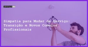 Simpatia para Mudar de Serviço: Transição e Novos Começos Profissionais - Simpatia PARA MUDAR DE SERVIÇO