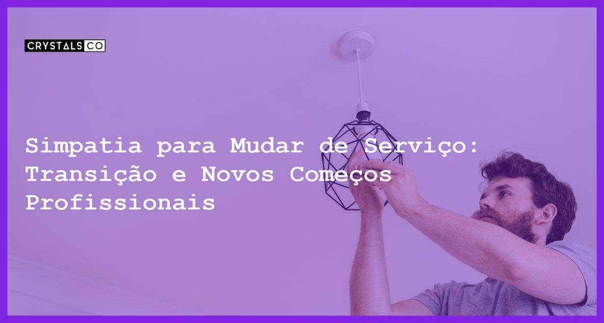 Simpatia para Mudar de Serviço: Transição e Novos Começos Profissionais - Simpatia PARA MUDAR DE SERVIÇO