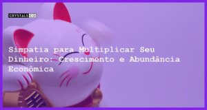 Simpatia para Multiplicar Seu Dinheiro: Crescimento e Abundância Econômica - Simpatia PARA MULTIPLICAR SEU DINHEIRO