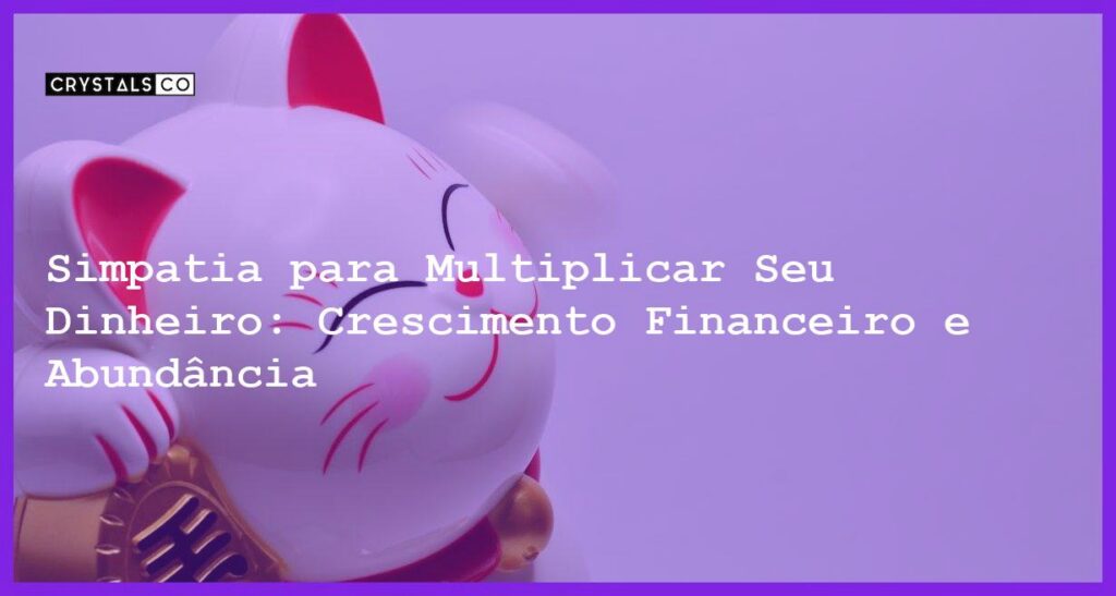 Simpatia para Multiplicar Seu Dinheiro: Crescimento Financeiro e Abundância - Simpatia PARA MULTIPLICAR SEU DINHEIRO