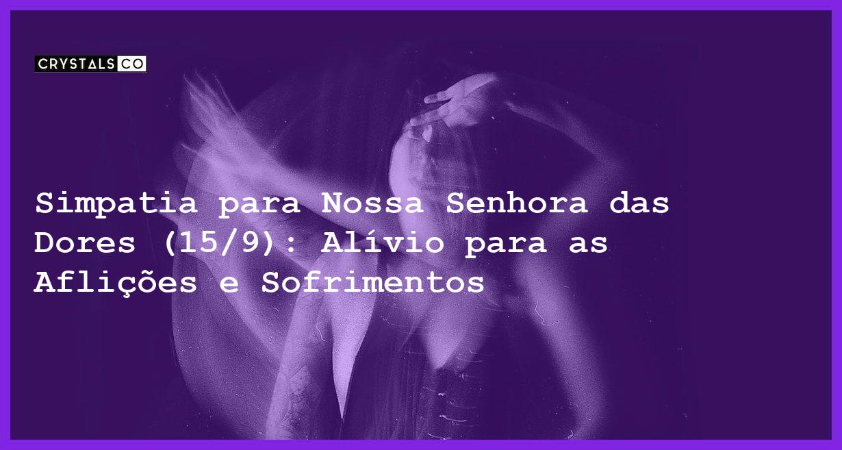 Simpatia para Nossa Senhora das Dores (15/9): Alívio para as Aflições e Sofrimentos - Simpatia PARA NOSSA SENHORA DAS DORES (15/9)