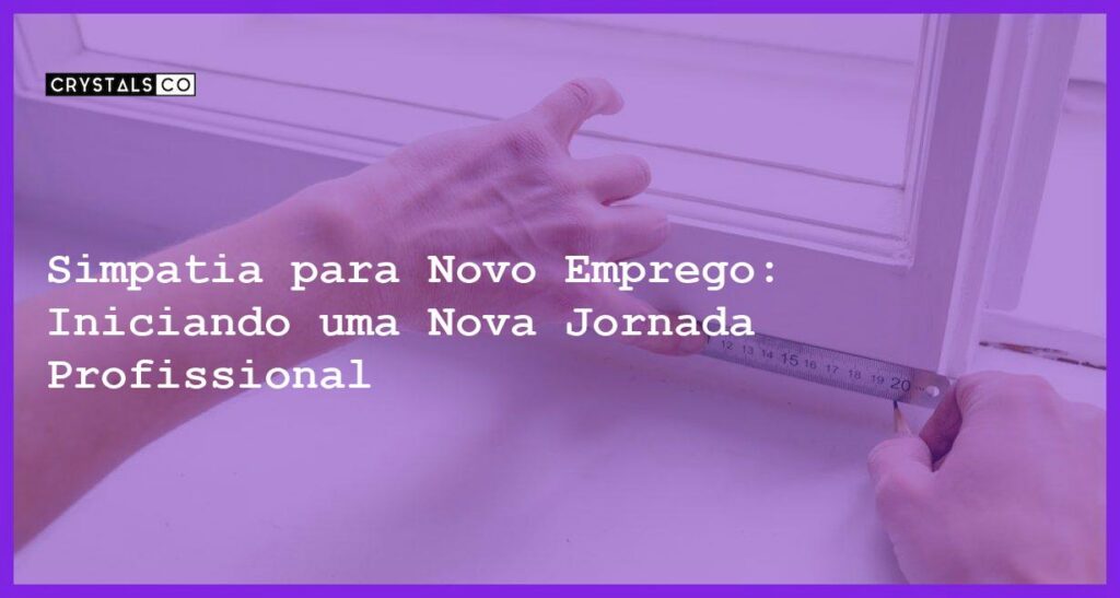 Simpatia para Novo Emprego: Iniciando uma Nova Jornada Profissional - Simpatia PARA NOVO EMPREGO