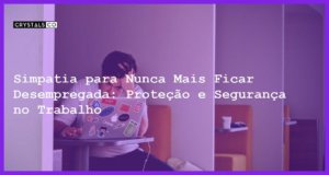 Simpatia para Nunca Mais Ficar Desempregada: Proteção e Segurança no Trabalho - Simpatia PARA NUNCA FICAR DESEMPREGADA