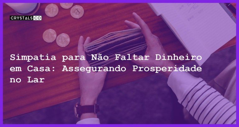 Simpatia para Não Faltar Dinheiro em Casa: Assegurando Prosperidade no Lar - Simpatia PARA NÃO FALTAR DINHEIRO EM CASA