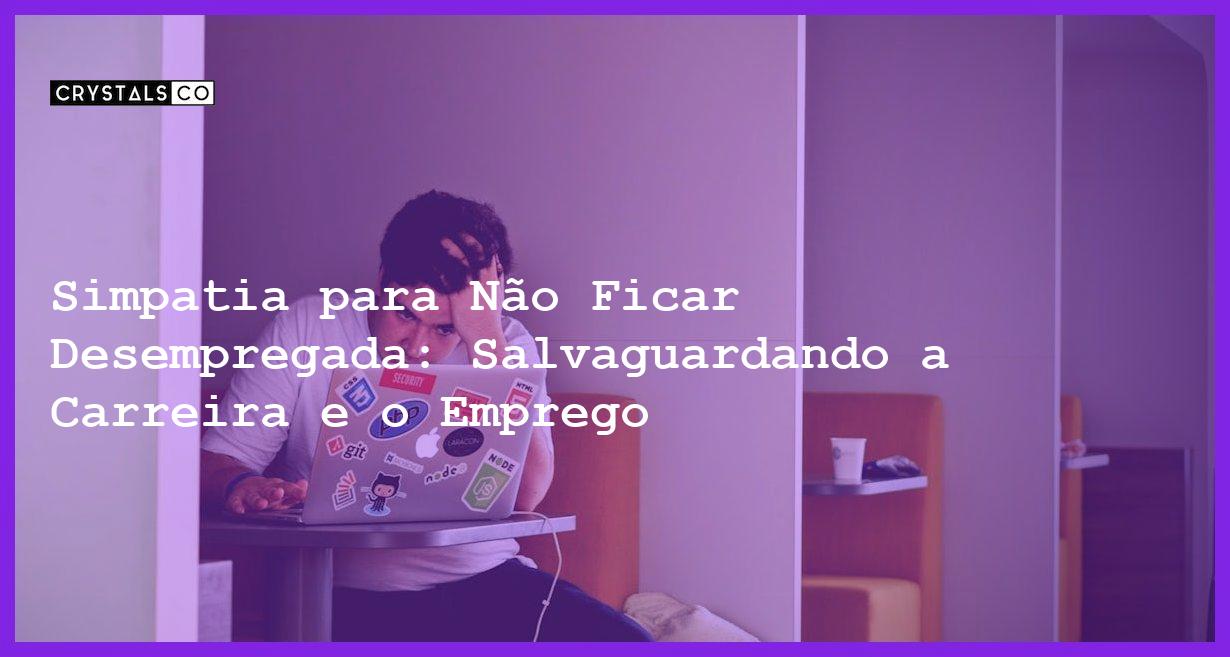 Simpatia para Não Ficar Desempregada: Salvaguardando a Carreira e o Emprego - Simpatia PARA NÃO FICAR DESEMPREGADA