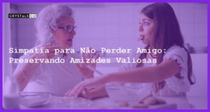 Simpatia para Não Perder Amigo: Preservando Amizades Valiosas - Simpatia PARA NÃO PERDER AMIGO