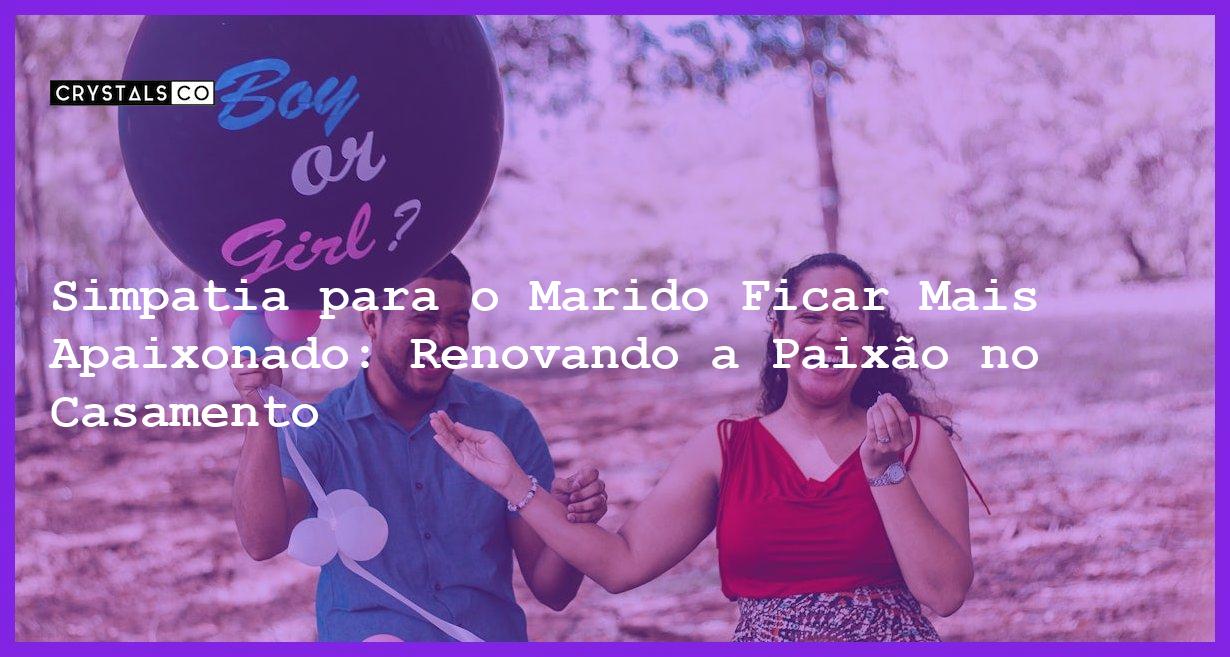 Simpatia para o Marido Ficar Mais Apaixonado: Renovando a Paixão no Casamento - Simpatia PARA O MARIDO FICAR MAIS APAIXONADO