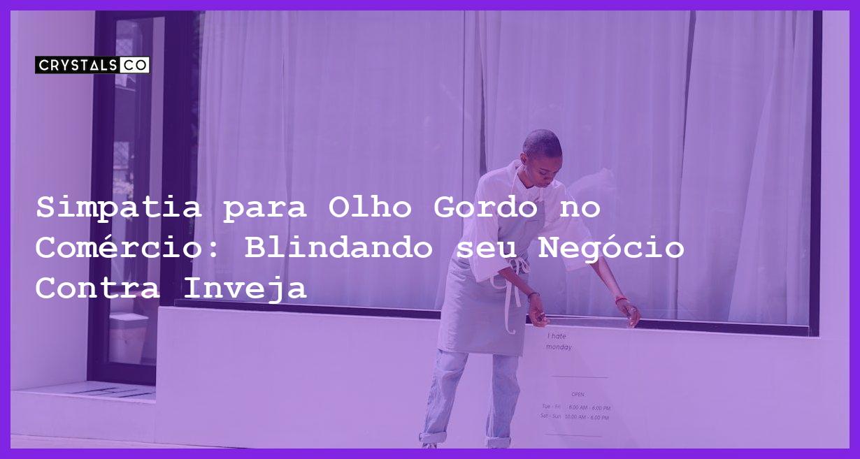 Simpatia para Olho Gordo no Comércio: Blindando seu Negócio Contra Inveja - Simpatia PARA OLHO GORDO NO COMÉRCIO