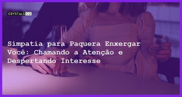 Simpatia para Paquera Enxergar Você: Chamando a Atenção e Despertando Interesse - Simpatia PARA PAQUERA ENXERGAR VOCÊ