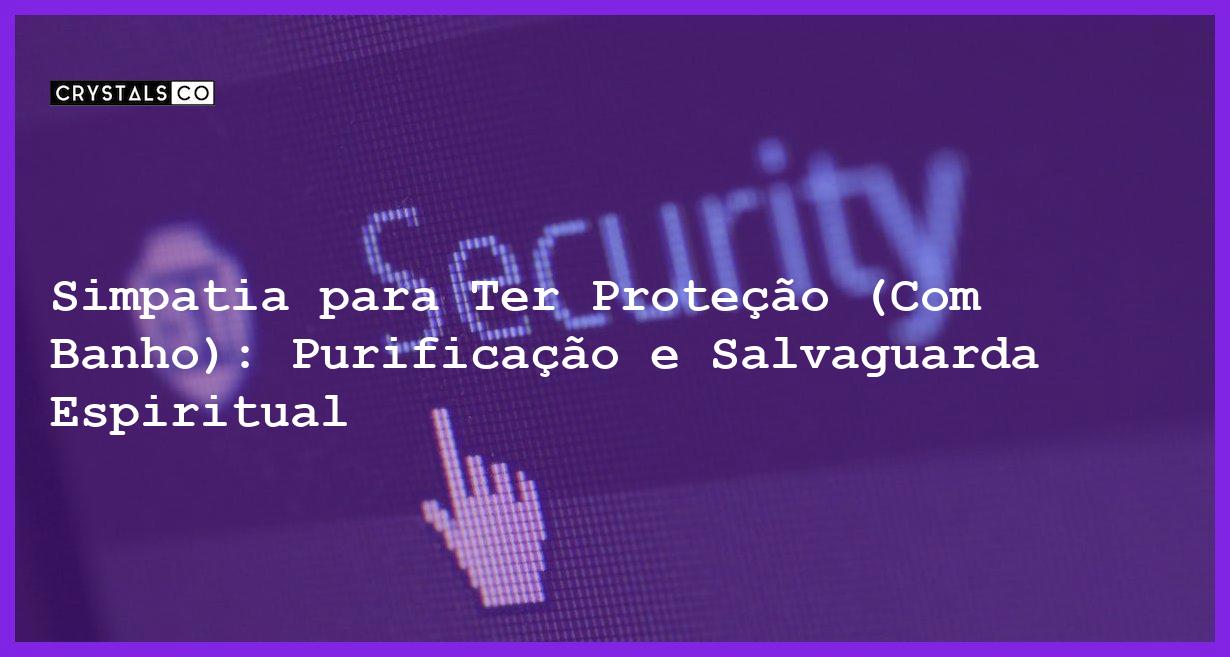 Simpatia para Ter Proteção (Com Banho): Purificação e Salvaguarda Espiritual - Simpatia PARA PARA TER PROTEÇÃO (COM BANHO)