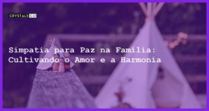 Simpatia para Paz na Família: Cultivando o Amor e a Harmonia - Simpatia PARA PAZ NA FAMÍLIA