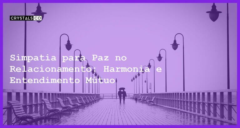 Simpatia para Paz no Relacionamento: Harmonia e Entendimento Mútuo - Simpatia PARA PAZ NO RELACIONAMENTO