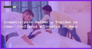 Simpatia para Perder a Timidez na Cama: Confiança e Ousadia no Amor - Simpatia PARA PERDER A TIMIDEZ NA CAMA