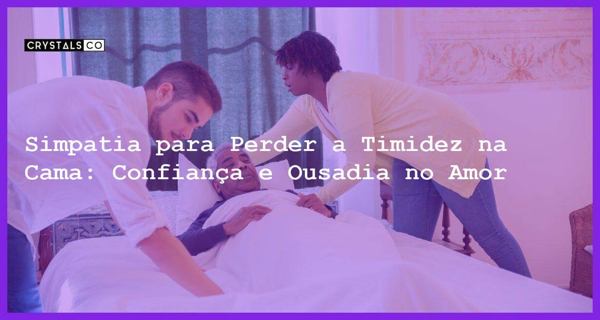 Simpatia para Perder a Timidez na Cama: Confiança e Ousadia no Amor - Simpatia PARA PERDER A TIMIDEZ NA CAMA