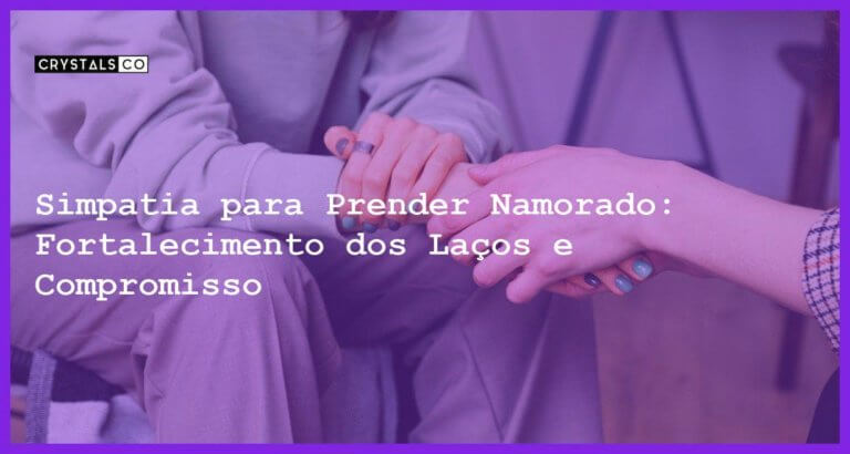 Simpatia para Prender Namorado: Fortalecimento dos Laços e Compromisso - Simpatia PARA PRENDER NAMORADO