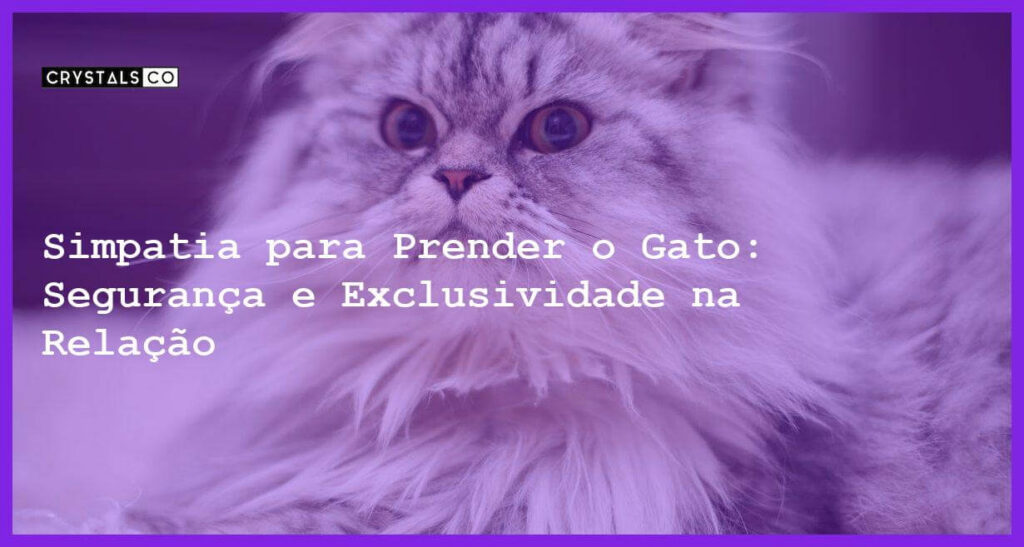 Simpatia para Prender o Gato: Segurança e Exclusividade na Relação - Simpatia PARA PRENDER O GATO