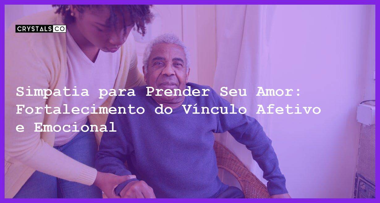 Simpatia para Prender Seu Amor: Fortalecimento do Vínculo Afetivo e Emocional - Simpatia PARA PRENDER SEU AMOR