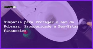 Simpatia para Proteger o Lar da Pobreza: Prosperidade e Bem-Estar Financeiro - Simpatia PARA PROTEGER O LAR DA POBREZA